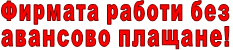 Фирмата работи без          авансово плащане!