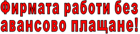 Фирмата работи без          авансово плащане!